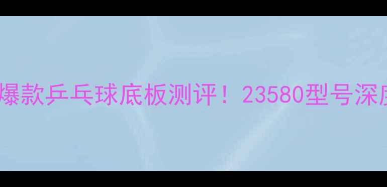 图片 🔥爆款乒乓球底板测评！23580型号深度1
