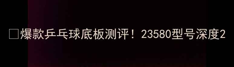 图片 🔥爆款乒乓球底板测评！23580型号深度2