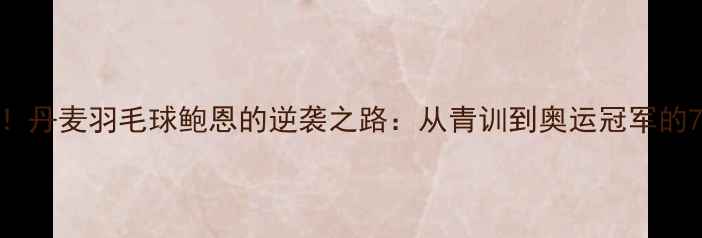 图片 🔥爆红欧洲！丹麦羽毛球鲍恩的逆袭之路：从青训到奥运冠军的7大训练秘籍