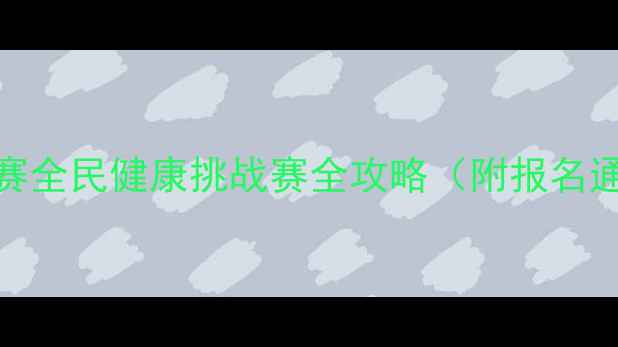 图片 🔥爱卫办健身比赛全民健康挑战赛全攻略（附报名通道+装备清单）2