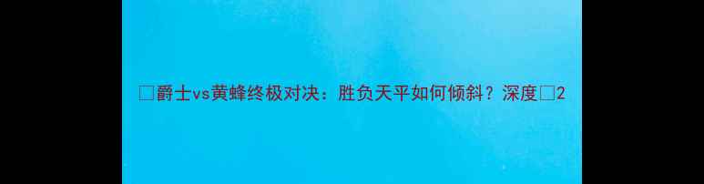 图片 🔥爵士vs黄蜂终极对决：胜负天平如何倾斜？深度🔥2