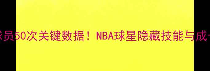图片 🔥现役球员50次关键数据！NBA球星隐藏技能与成长密码🔥