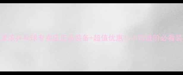 图片 🔥珠海美津浓乒乓球专卖店正品装备+超值优惠！小白进阶必看装备指南💥