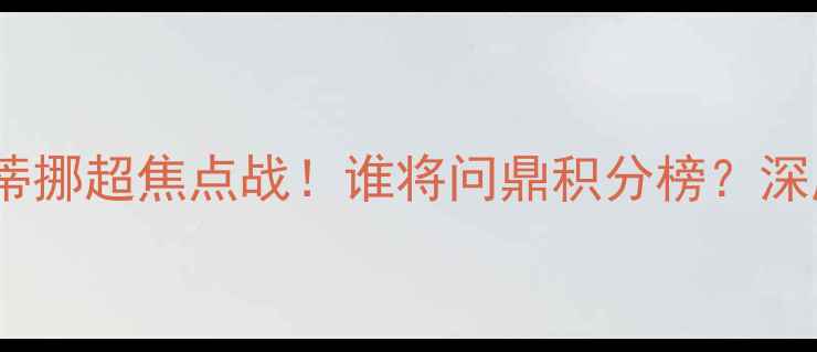 图片 🔥瓦勒伦加vs克里斯蒂挪超焦点战！谁将问鼎积分榜？深度+观赛指南全公开！