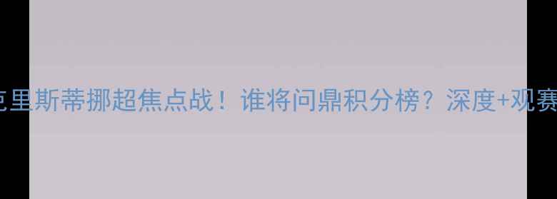 图片 🔥瓦勒伦加vs克里斯蒂挪超焦点战！谁将问鼎积分榜？深度+观赛指南全公开！1