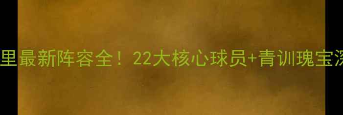 图片 🔥皇家马德里最新阵容全！22大核心球员+青训瑰宝深度盘点🏆1