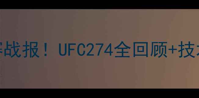 图片 🔥穆斯里穆最新比赛战报！UFC274全回顾+技术拆解+未来展望🔥1