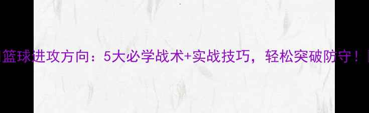图片 🔥篮球进攻方向：5大必学战术+实战技巧，轻松突破防守！🏀