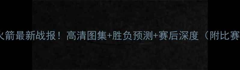 图片 🔥篮网vs火箭最新战报！高清图集+胜负预测+赛后深度（附比赛亮点）🔥2