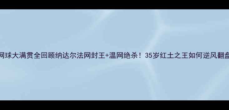 图片 🔥网球大满贯全回顾纳达尔法网封王+温网绝杀！35岁红土之王如何逆风翻盘？