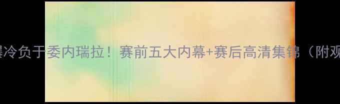 图片 🔥美国男篮爆冷负于委内瑞拉！赛前五大内幕+赛后高清集锦（附观赛攻略）🔥1