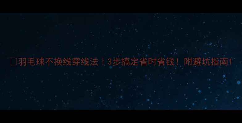 图片 🔥羽毛球不换线穿线法｜3步搞定省时省钱！附避坑指南1