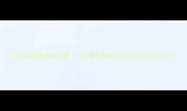 图片 🔥羽毛球世青赛全记录｜16国青队巅峰对决+选手秘籍大公开✨