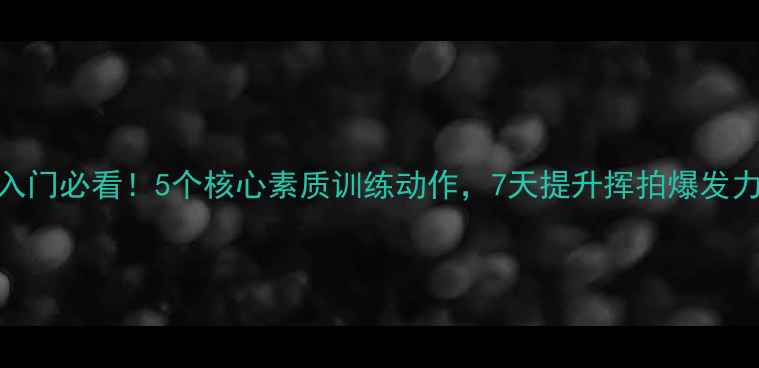 图片 🔥羽毛球入门必看！5个核心素质训练动作，7天提升挥拍爆发力+体耐力2