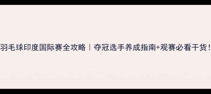 图片 🔥羽毛球印度国际赛全攻略｜夺冠选手养成指南+观赛必看干货！2