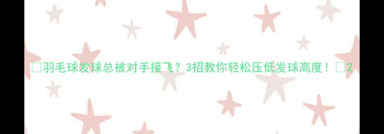 图片 🔥羽毛球发球总被对手接飞？3招教你轻松压低发球高度！🏸2