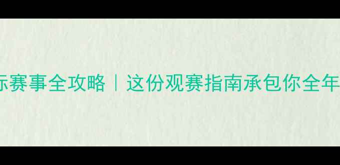 图片 🔥羽毛球国际赛事全攻略｜这份观赛指南承包你全年热血赛事！1