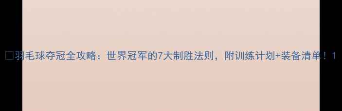 图片 🔥羽毛球夺冠全攻略：世界冠军的7大制胜法则，附训练计划+装备清单！1