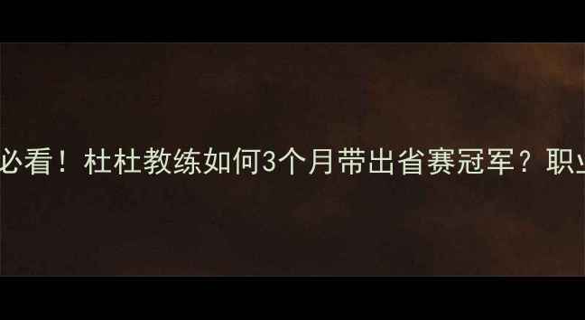 图片 🔥羽毛球小白必看！杜杜教练如何3个月带出省赛冠军？职业级教学体系2