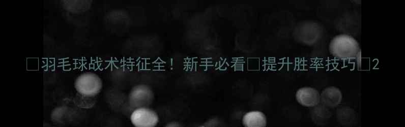 图片 🔥羽毛球战术特征全！新手必看🔥提升胜率技巧💪2