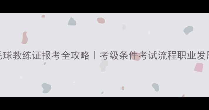 图片 🔥羽毛球教练证报考全攻略｜考级条件考试流程职业发展路径