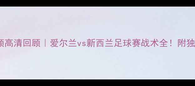 图片 🔥艾茵vs惠灵顿高清回顾｜爱尔兰vs新西兰足球赛战术全！附独家数据图表📊1