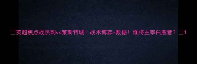 图片 🔥英超焦点战热刺vs莱斯特城！战术博弈+数据！谁将主宰白鹿巷？🏆1