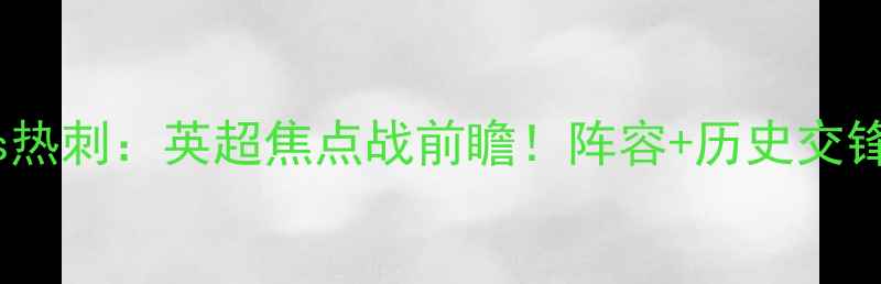 图片 🔥莱斯特城vs热刺：英超焦点战前瞻！阵容+历史交锋+胜负预测🔥