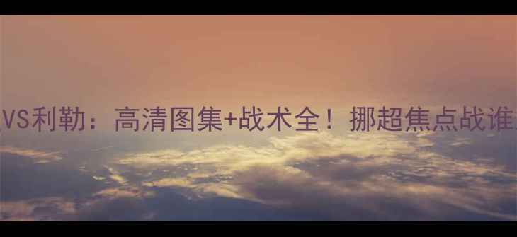 图片 🔥萨普斯堡VS利勒：高清图集+战术全！挪超焦点战谁主沉浮？🌟