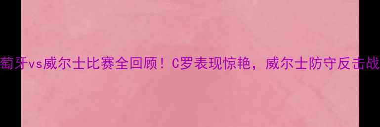图片 🔥葡萄牙vs威尔士比赛全回顾！C罗表现惊艳，威尔士防守反击战术🔥
