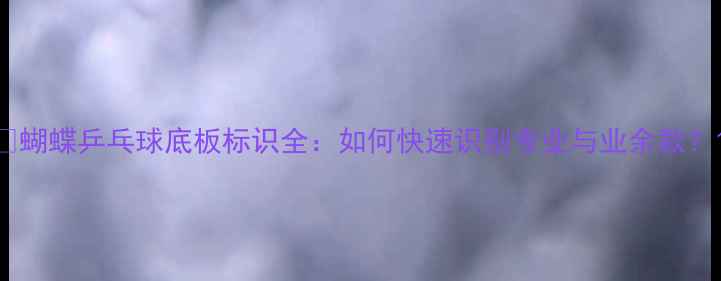 图片 🔥蝴蝶乒乓球底板标识全：如何快速识别专业与业余款？1