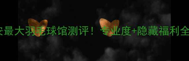 图片 🔥西安最大羽毛球馆测评！专业度+隐藏福利全公开1