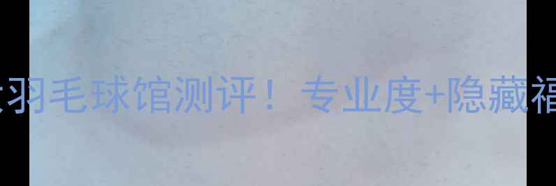 图片 🔥西安最大羽毛球馆测评！专业度+隐藏福利全公开2