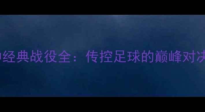 图片 🔥西班牙90分钟经典战役全：传控足球的巅峰对决与战术密码🔥1