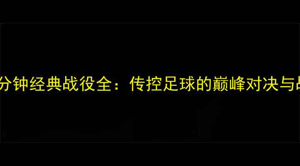 图片 🔥西班牙90分钟经典战役全：传控足球的巅峰对决与战术密码🔥2