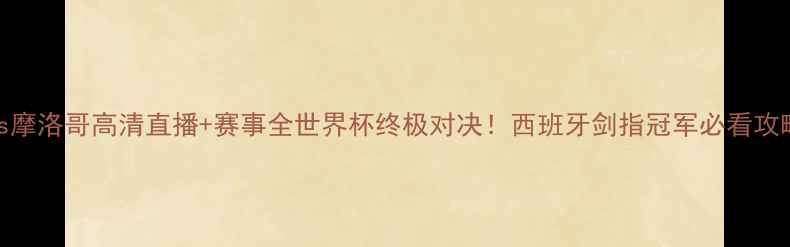 图片 🔥西班牙vs摩洛哥高清直播+赛事全世界杯终极对决！西班牙剑指冠军必看攻略🇪🇸🇲🇦