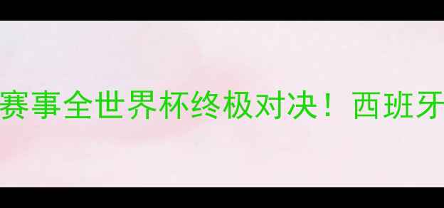 图片 🔥西班牙vs摩洛哥高清直播+赛事全世界杯终极对决！西班牙剑指冠军必看攻略🇪🇸🇲🇦2