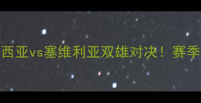 图片 🔥西甲焦点战巴伦西亚vs塞维利亚双雄对决！赛季争冠关键战役全🔥