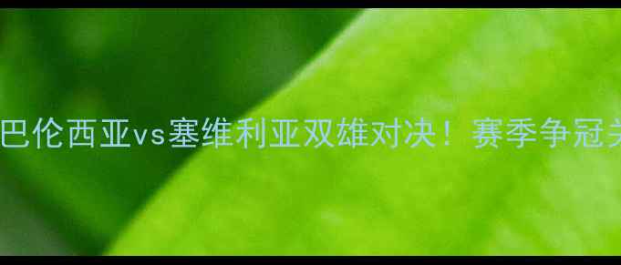 图片 🔥西甲焦点战巴伦西亚vs塞维利亚双雄对决！赛季争冠关键战役全🔥1