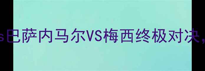 图片 🔥西甲焦点战！比利亚vs巴萨内马尔VS梅西终极对决，谁能捍卫冠军荣耀？🔥