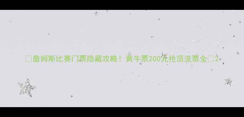 图片 🔥詹姆斯比赛门票隐藏攻略！黄牛票200元抢顶流票全🔥2