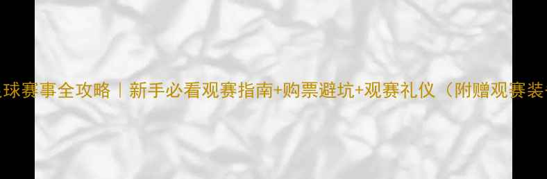 图片 🔥赛季足球赛事全攻略｜新手必看观赛指南+购票避坑+观赛礼仪（附赠观赛装备清单）