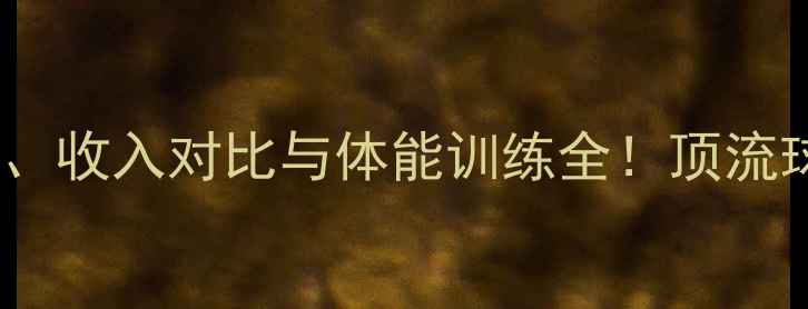 图片 🔥足球VSNBA球员：职业发展、收入对比与体能训练全！顶流球员的年收入差距有多大？🔥