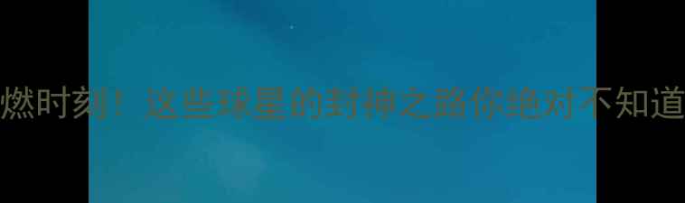 图片 🔥足球史最燃时刻！这些球星的封神之路你绝对不知道（附深度）