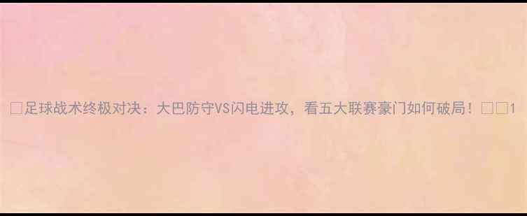 图片 🔥足球战术终极对决：大巴防守VS闪电进攻，看五大联赛豪门如何破局！⚽️1