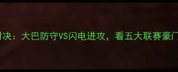 图片 🔥足球战术终极对决：大巴防守VS闪电进攻，看五大联赛豪门如何破局！⚽️2