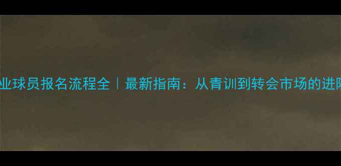 图片 🔥足球职业球员报名流程全｜最新指南：从青训到转会市场的进阶之路💥2