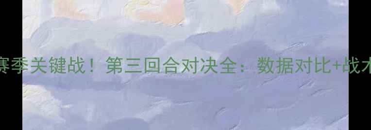 图片 🔥辽宁男篮vs广厦队赛季关键战！第三回合对决全：数据对比+战术拆解+胜负手预测🔥2