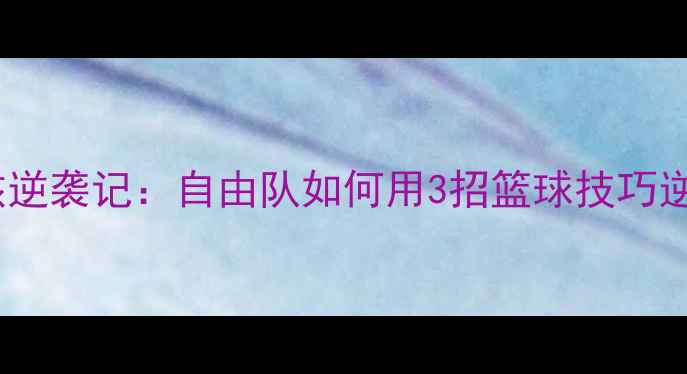 图片 🔥运动男孩逆袭记：自由队如何用3招篮球技巧逆袭校队！1