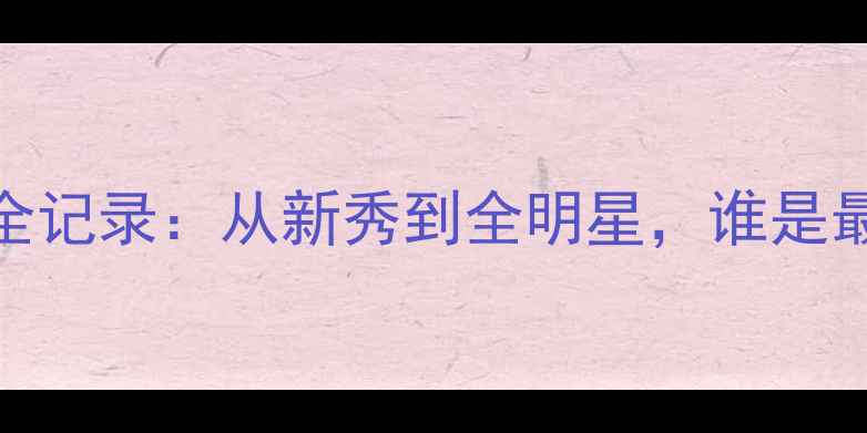 图片 🔥选秀球员成长全记录：从新秀到全明星，谁是最成功的选择？🔥